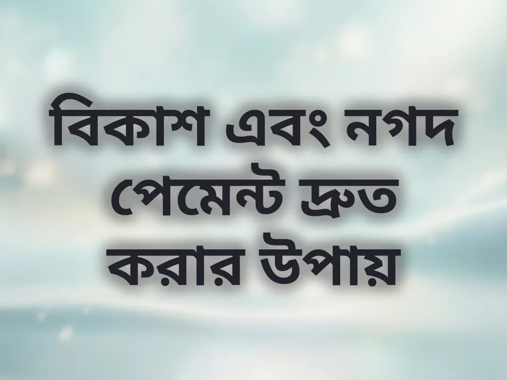 বিকাশ এবং নগদ পেমেন্ট দ্রুত করার উপায়