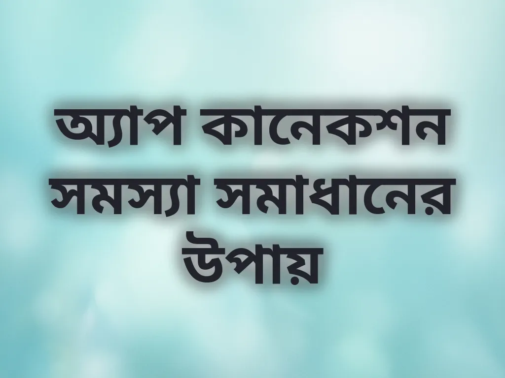 অ্যাপ কানেকশন সমস্যা সমাধানের উপায়